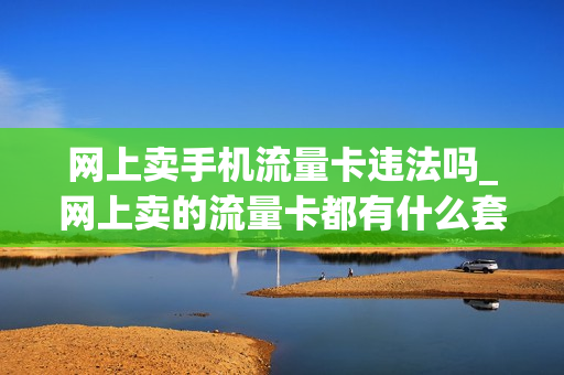 网上卖手机流量卡违法吗_网上卖的流量卡都有什么套路