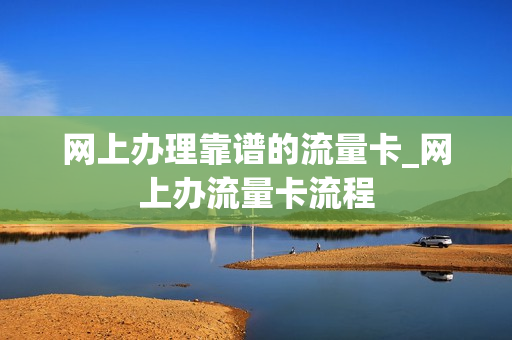 网上办理靠谱的流量卡_网上办流量卡流程