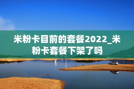 米粉卡目前的套餐2022_米粉卡套餐下架了吗