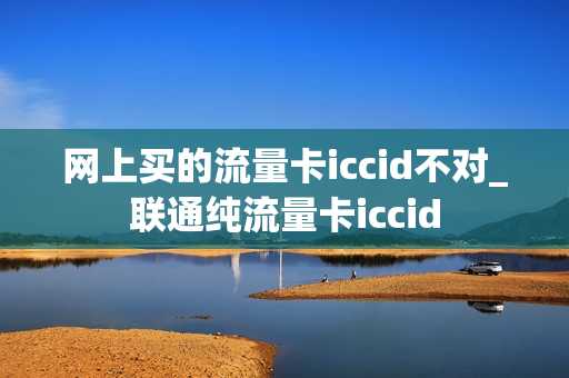 网上买的流量卡iccid不对_联通纯流量卡iccid