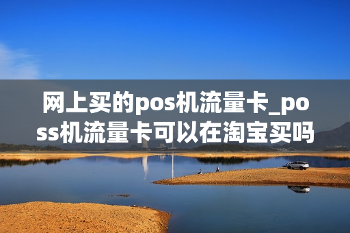 网上买的pos机流量卡_poss机流量卡可以在淘宝买吗