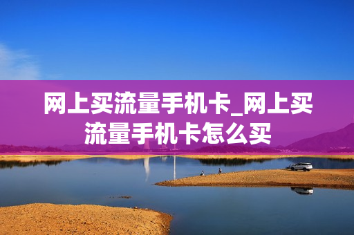 网上买流量手机卡_网上买流量手机卡怎么买