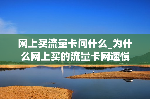 网上买流量卡问什么_为什么网上买的流量卡网速慢