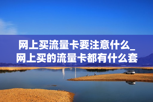 网上买流量卡要注意什么_网上买的流量卡都有什么套路