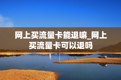 网上买流量卡能退嘛_网上买流量卡可以退吗