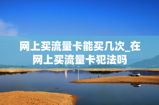网上买流量卡能买几次_在网上买流量卡犯法吗
