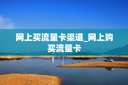 网上买流量卡渠道_网上购买流量卡