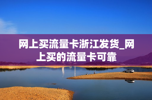 网上买流量卡浙江发货_网上买的流量卡可靠