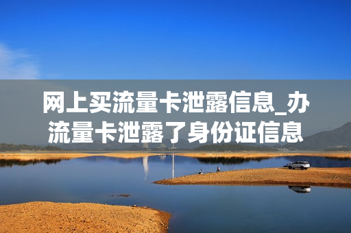 网上买流量卡泄露信息_办流量卡泄露了身份证信息