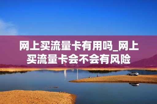 网上买流量卡有用吗_网上买流量卡会不会有风险