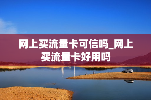 网上买流量卡可信吗_网上买流量卡好用吗