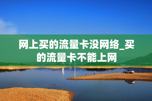 网上买的流量卡没网络_买的流量卡不能上网