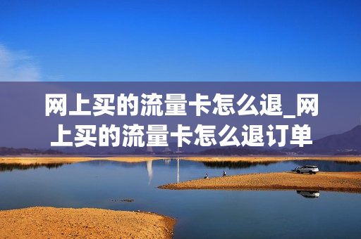 网上买的流量卡怎么退_网上买的流量卡怎么退订单