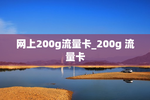 网上200g流量卡_200g 流量卡