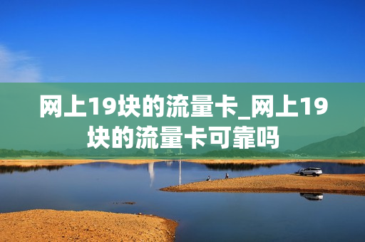 网上19块的流量卡_网上19块的流量卡可靠吗