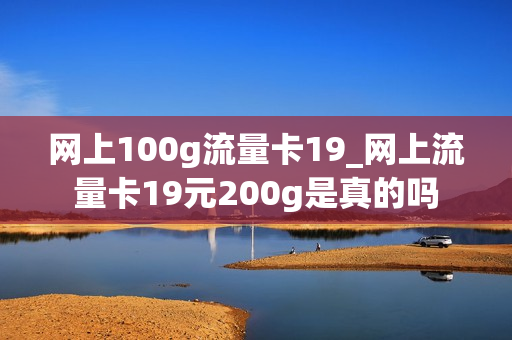 网上100g流量卡19_网上流量卡19元200g是真的吗