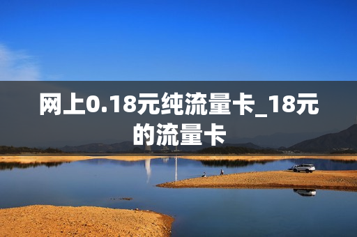 网上0.18元纯流量卡_18元的流量卡