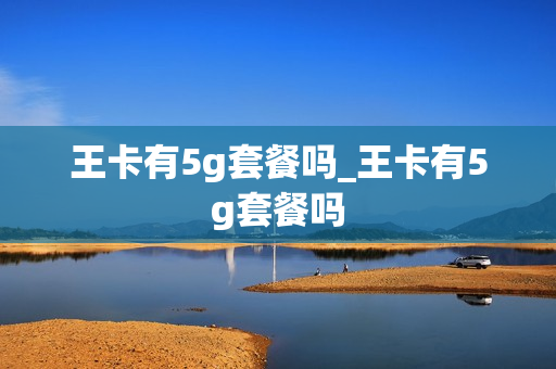 王卡有5g套餐吗_王卡有5g套餐吗