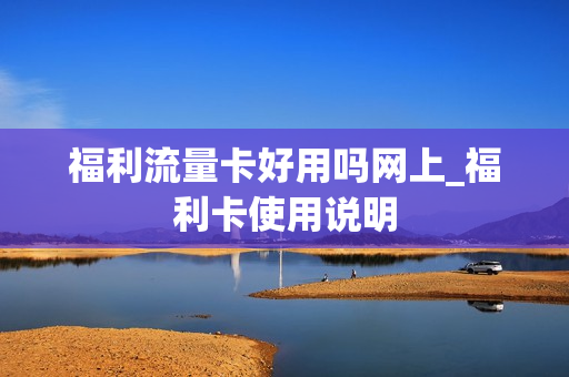 福利流量卡好用吗网上_福利卡使用说明