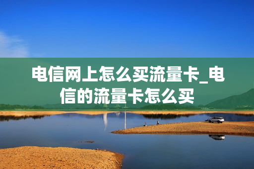 电信网上怎么买流量卡_电信的流量卡怎么买