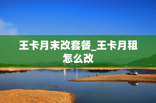 王卡月末改套餐_王卡月租怎么改