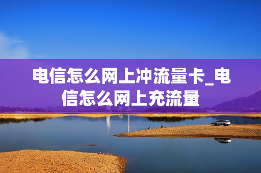 电信怎么网上冲流量卡_电信怎么网上充流量