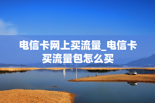 电信卡网上买流量_电信卡买流量包怎么买