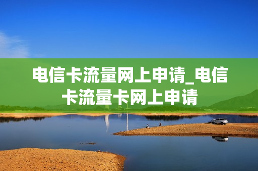 电信卡流量网上申请_电信卡流量卡网上申请