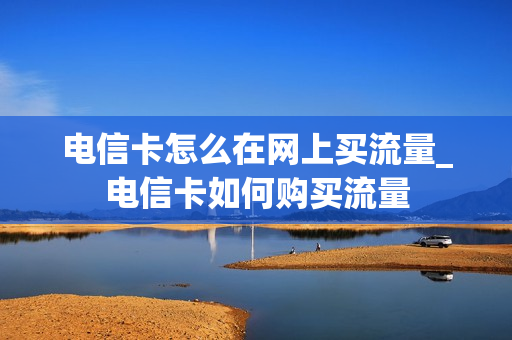 电信卡怎么在网上买流量_电信卡如何购买流量