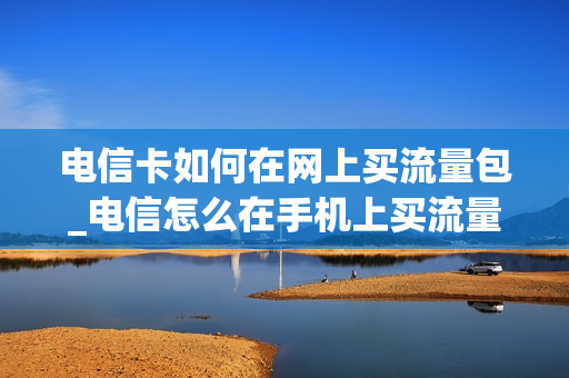 电信卡如何在网上买流量包_电信怎么在手机上买流量包