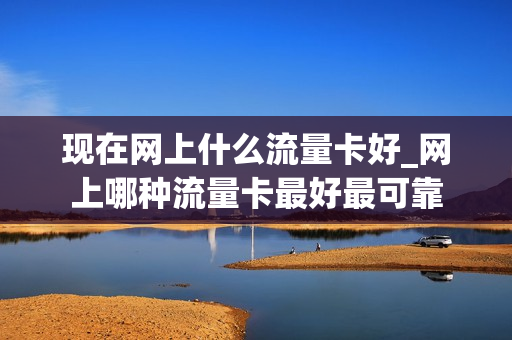 现在网上什么流量卡好_网上哪种流量卡最好最可靠