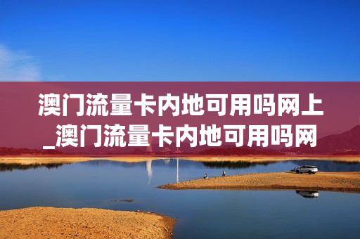 澳门流量卡内地可用吗网上_澳门流量卡内地可用吗网上注销