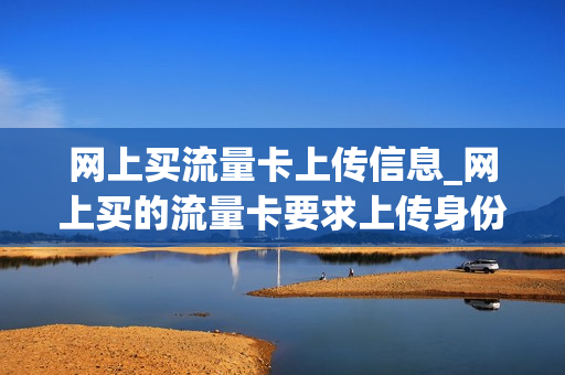 网上买流量卡上传信息_网上买的流量卡要求上传身份证照片