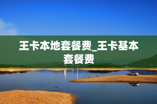 王卡本地套餐费_王卡基本套餐费