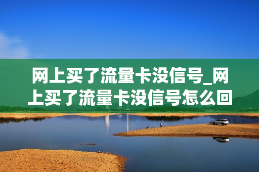 网上买了流量卡没信号_网上买了流量卡没信号怎么回事