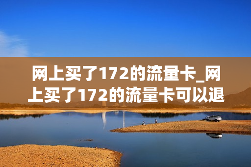 网上买了172的流量卡_网上买了172的流量卡可以退吗