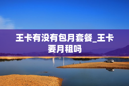王卡有没有包月套餐_王卡要月租吗