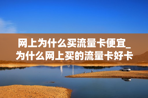 网上为什么买流量卡便宜_为什么网上买的流量卡好卡