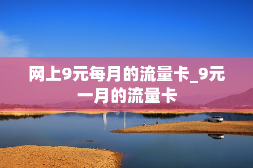 网上9元每月的流量卡_9元一月的流量卡