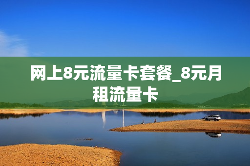 网上8元流量卡套餐_8元月租流量卡