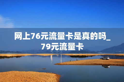 网上76元流量卡是真的吗_79元流量卡