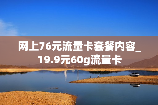 网上76元流量卡套餐内容_19.9元60g流量卡