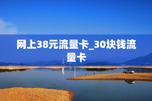 网上38元流量卡_30块钱流量卡