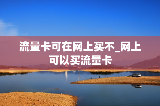 流量卡可在网上买不_网上可以买流量卡