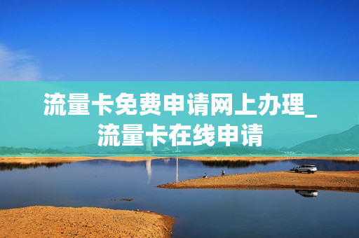 流量卡免费申请网上办理_流量卡在线申请