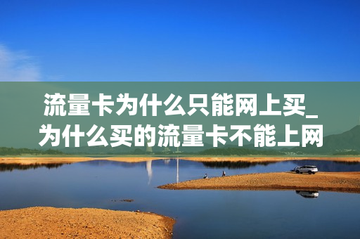 流量卡为什么只能网上买_为什么买的流量卡不能上网