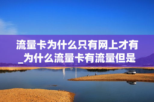 流量卡为什么只有网上才有_为什么流量卡有流量但是用不了
