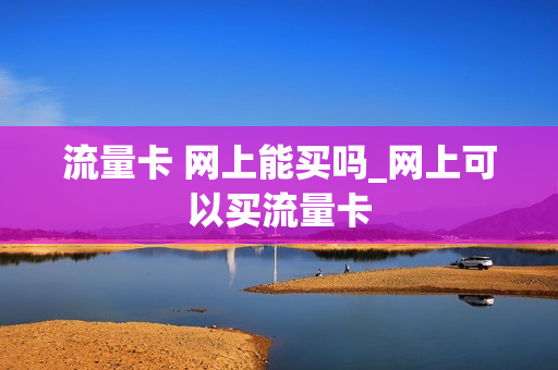 流量卡 网上能买吗_网上可以买流量卡