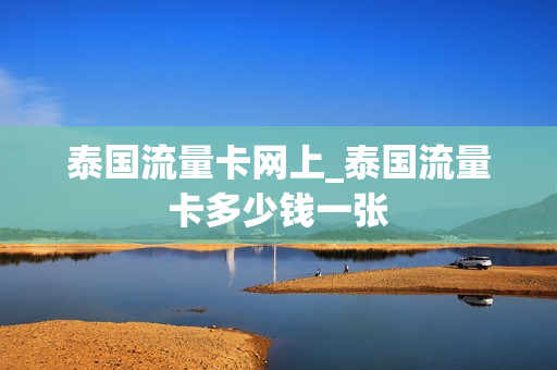 泰国流量卡网上_泰国流量卡多少钱一张