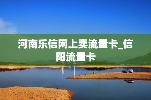 河南乐信网上卖流量卡_信阳流量卡